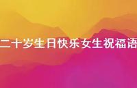 二十岁生日快乐女生祝福语合集42句精选 二十岁生日快乐女生祝福语合集42句精选