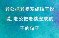 老公把老婆宠成孩子的句子(100句) 老公把老婆宠成孩子的句子(100句)