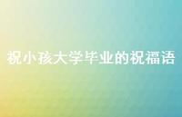祝小孩大学毕业的祝福语合集56句精选 祝小孩大学毕业的祝福语合集56句精选