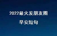 2022最火发朋友圈早安短句44句汇总 2022最火发朋友圈早安短句44句汇总