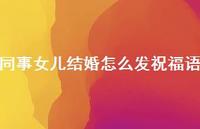 同事女儿结婚怎么发祝福语合集65句精选