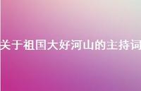 关于祖国大好河山的主持词(精选36句) 关于祖国大好河山的主持词(精选36句)