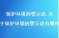 关于保护环境的警示语有哪些【精品文案100句】 关于保护环境的警示语有哪些【精品文案100句】