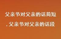 父亲节对父亲的话段【精品文案100句】