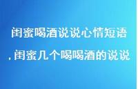 闺蜜几个喝喝酒的说说(100句)