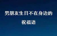 男朋友生日不在身边的祝福语【100句精选短句合集】