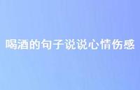 喝酒的句子说说心情伤感74句汇总 喝酒的句子说说心情伤感74句汇总