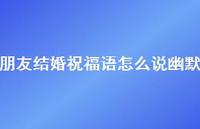 朋友结婚祝福语怎么说幽默合集71句精选