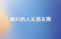 晚归的人发朋友圈【100句精选短句合集】