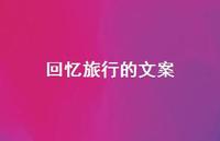 回忆旅行的文案60句汇总 回忆旅行的文案60句汇总