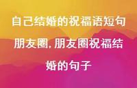朋友圈祝福结婚的句子【100句文案】 朋友圈祝福结婚的句子【100句文案】