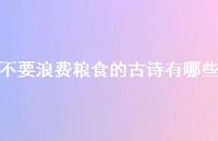 不要浪费粮食的古诗有哪些(精选50句) 不要浪费粮食的古诗有哪些(精选50句)