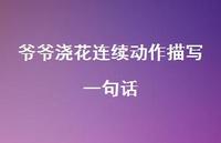 爷爷浇花连续动作描写一句话【100句精选短句合集】