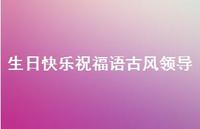 生日快乐祝福语古风领导合集62句精选 生日快乐祝福语古风领导合集62句精选