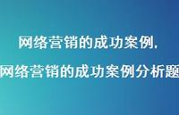 网络营销的成功案例分析题【100句文案精选】 网络营销的成功案例分析题【100句文案精选】