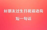 好朋友过生日祝福语简短一句话合集50句精选 好朋友过生日祝福语简短一句话合集50句精选