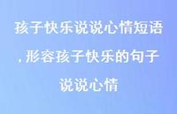 形容孩子快乐的句子说说心情(100句) 形容孩子快乐的句子说说心情(100句)