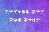 孩子买菜做饭,家长评价【精选100句】 孩子买菜做饭,家长评价【精选100句】