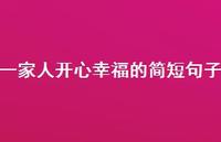 一家人开心幸福的简短句子55句汇总 一家人开心幸福的简短句子55句汇总