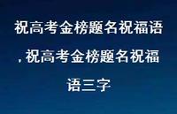 祝高考金榜题名祝福语三字【精品文案100句】