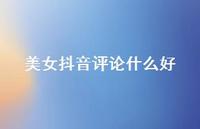 美女抖音评论什么好【100句精选短句合集】 美女抖音评论什么好【100句精选短句合集】