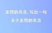 写出一句关于友情的名言【精品文案100句】 写出一句关于友情的名言【精品文案100句】