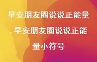 早安朋友圈说说正能量小符号【100句文案】 早安朋友圈说说正能量小符号【100句文案】
