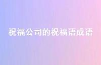 祝福公司的祝福语成语合集58句精选