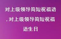 对上级领导简短祝福语生日【100句文案精选】 对上级领导简短祝福语生日【100句文案精选】