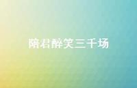陪君醉笑三千场66句汇总 陪君醉笑三千场66句汇总