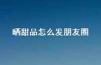晒甜品怎么发朋友圈37句汇总