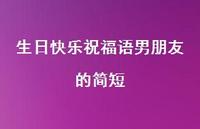 生日快乐祝福语男朋友的简短合集64句精选 生日快乐祝福语男朋友的简短合集64句精选