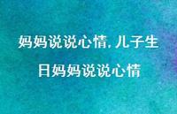 儿子生日妈妈说说心情【100句文案】 儿子生日妈妈说说心情【100句文案】