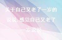 感觉自己又老了一岁说说【精选100句】 感觉自己又老了一岁说说【精选100句】