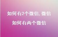 微信如何有两个微信【100句文案】 微信如何有两个微信【100句文案】