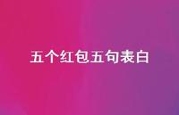五个红包五句表白【100句精选短句合集】 五个红包五句表白【100句精选短句合集】