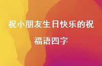 祝小朋友生日快乐的祝福语四字合集49句精选