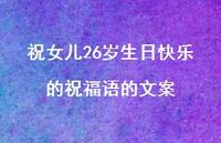 祝女儿26岁生日快乐的祝福语的文案合集54句精选