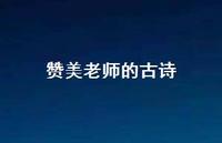 赞美老师的古诗68句汇总 赞美老师的古诗68句汇总