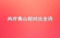 两岸青山相对出全诗72句汇总 两岸青山相对出全诗72句汇总