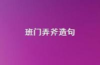 班门弄斧造句52句汇总 班门弄斧造句52句汇总
