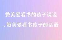 赞美爱看书孩子的话语【精选100句】 赞美爱看书孩子的话语【精选100句】