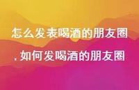 如何发喝酒的朋友圈(100句)