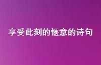 享受此刻的惬意的诗句(精选53句) 享受此刻的惬意的诗句(精选53句)