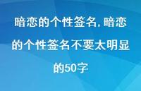 暗恋的个性签名不要太明显的50字【精品文案100句】 暗恋的个性签名不要太明显的50字【精品文案100句】