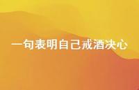 一句表明自己戒酒决心(精选65句) 一句表明自己戒酒决心(精选65句)