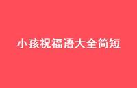 小孩祝福语大全简短合集71句精选 小孩祝福语大全简短合集71句精选