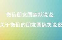 关于微信的朋友圈搞笑说说【100句文案】 关于微信的朋友圈搞笑说说【100句文案】