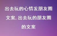 出去玩的朋友圈的文案【精选100句】