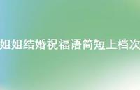 姐姐结婚祝福语简短上档次合集62句精选 姐姐结婚祝福语简短上档次合集62句精选